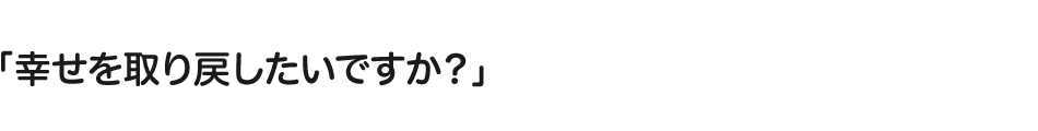 「幸せを取り戻したいですか?」