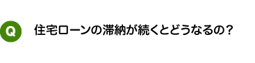 住宅ローンの滞納が続くとどうなるの?