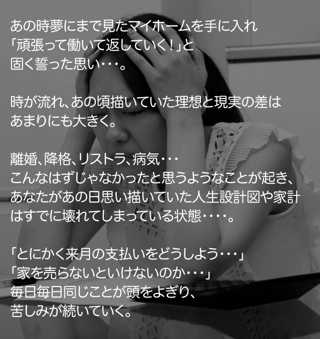 あの時夢にまで見たマイホームを手に入れ「頑張って働いて返していく！」と固く誓った思い・・・。
